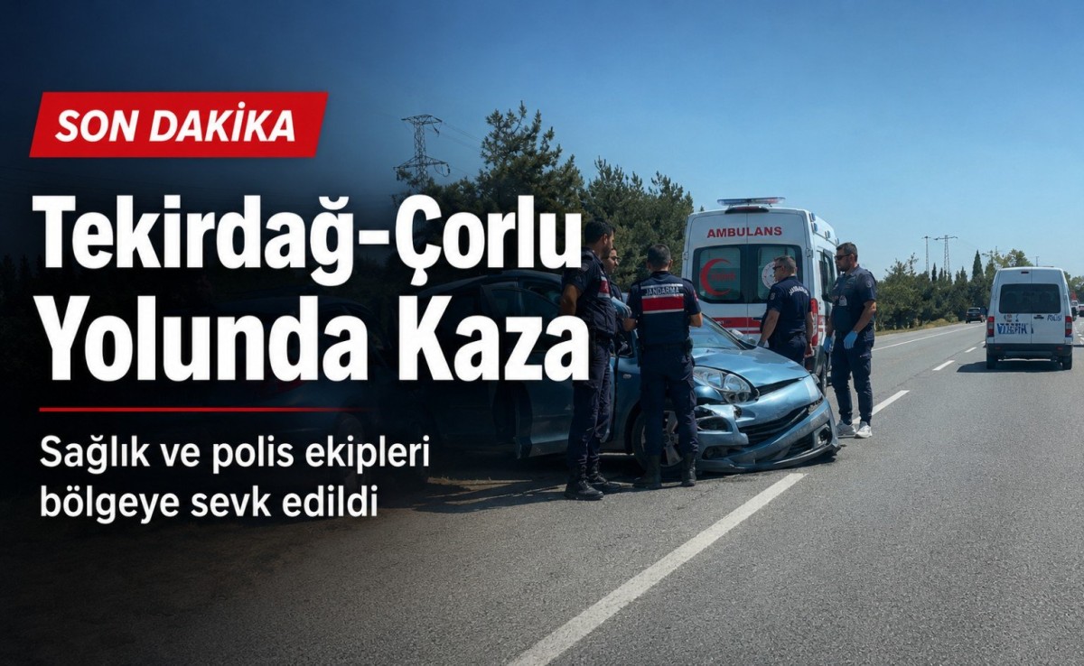 Tekirdağ-Çorlu yolunda kaza: Ekipler bölgeye sevk edildi